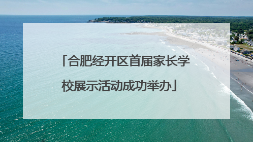 合肥经开区首届家长学校展示活动成功举办