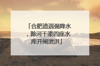合肥遭遇强降水，滁河干渠四座水库开闸泄洪