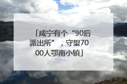 咸宁有个“90后派出所”，守望7000人鄂南小镇