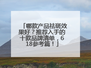 哪款产品祛斑效果好？推荐入手的十款品牌清单，618参考篇！