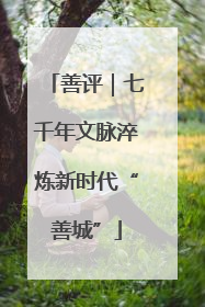 善评｜七千年文脉淬炼新时代“善城”