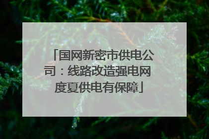 国网新密市供电公司：线路改造强电网 度夏供电有保障