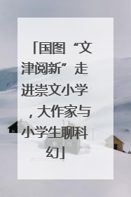 国图“文津阅新”走进崇文小学，大作家与小学生聊科幻