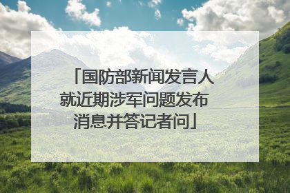 国防部新闻发言人就近期涉军问题发布消息并答记者问
