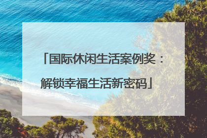 国际休闲生活案例奖：解锁幸福生活新密码