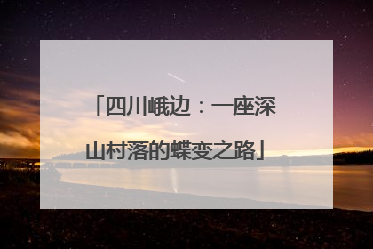 四川峨边：一座深山村落的蝶变之路