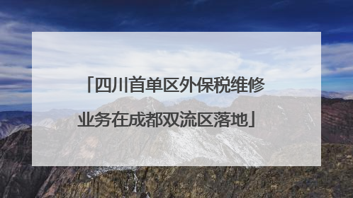 四川首单区外保税维修业务在成都双流区落地