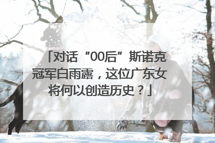 对话“00后”斯诺克冠军白雨露，这位广东女将何以创造历史？