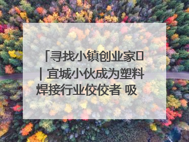 寻找小镇创业家㉞｜宜城小伙成为塑料焊接行业佼佼者 吸引比亚迪、大众等多家名企合作