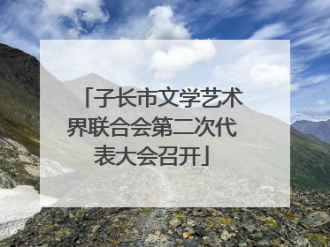 子长市文学艺术界联合会第二次代表大会召开
