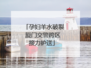 孕妇羊水破裂 厦门交警跨区接力护送