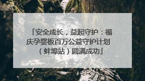 安全成长，益起守护：福庆孕婴板百万公益守护计划（蚌埠站）圆满成功