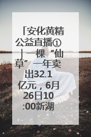 安化黄精公益直播①｜一棵“仙草”一年卖出32.1亿元，6月26日10:00新湖南直播揭秘安化黄精变黄金的“密码”