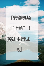 安徽机场“上新”！预计本月试飞