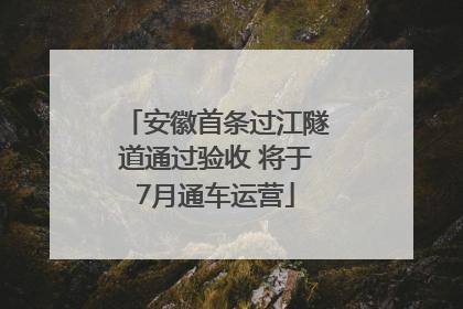 安徽首条过江隧道通过验收 将于7月通车运营