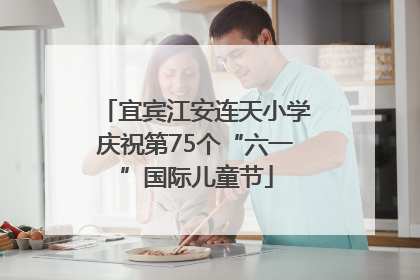 宜宾江安连天小学庆祝第75个“六一”国际儿童节
