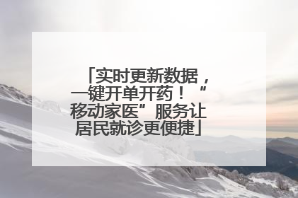 实时更新数据，一键开单开药！“移动家医”服务让居民就诊更便捷