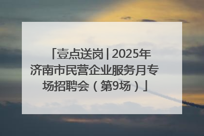 壹点送岗│2025年济南市民营企业服务月专场招聘会（第9场）
