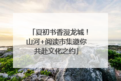 夏初书香漫龙城！山河+阅读市集邀你共赴文化之约