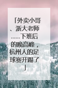 外卖小哥、浙大老师……下班后的晚高峰，杭州人的足球赛开踢了