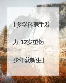 多学科携手发力 12岁重伤少年获新生