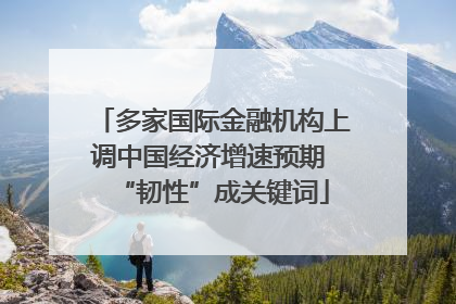 多家国际金融机构上调中国经济增速预期 “韧性”成关键词
