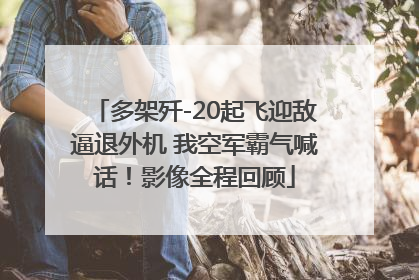 多架歼-20起飞迎敌逼退外机 我空军霸气喊话！影像全程回顾