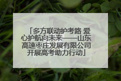多方联动护考路 爱心护航向未来——山东高速枣庄发展有限公司开展高考助力行动
