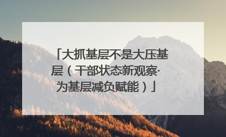 大抓基层不是大压基层（干部状态新观察·为基层减负赋能）