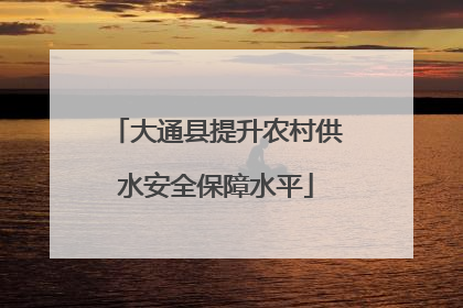 大通县提升农村供水安全保障水平