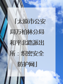 太原市公安局万柏林分局和平北路派出所：织密安全防护网