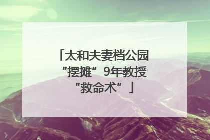 太和夫妻档公园“摆摊”9年教授“救命术”