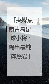 央媒点赞青岛足球小将：踢出最纯粹热爱