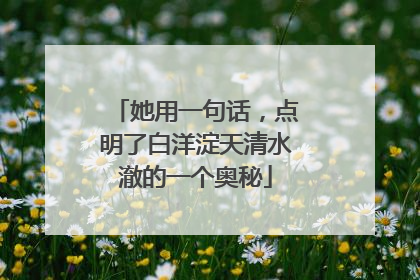 她用一句话，点明了白洋淀天清水澈的一个奥秘