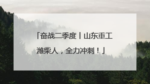 奋战二季度丨山东重工潍柴人，全力冲刺！
