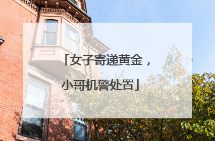 女子寄递黄金，小哥机警处置