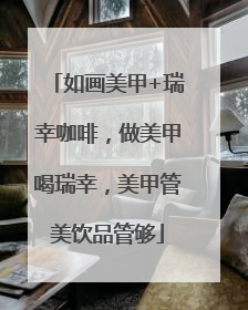 如画美甲+瑞幸咖啡，做美甲喝瑞幸，美甲管美饮品管够