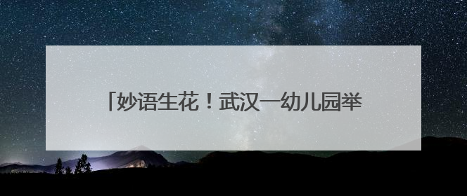妙语生花！武汉一幼儿园举办创意语言节庆“六一”