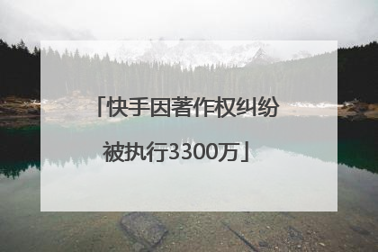 快手因著作权纠纷被执行3300万