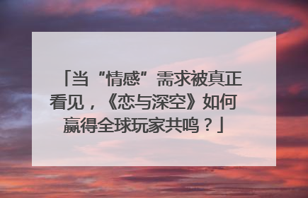 当“情感”需求被真正看见，《恋与深空》如何赢得全球玩家共鸣？