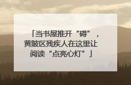 当书屋推开“碍”，黄陂区残疾人在这里让阅读“点亮心灯”