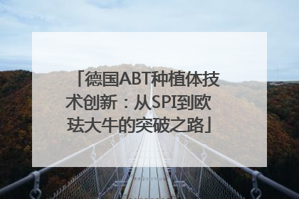 德国ABT种植体技术创新：从SPI到欧珐大牛的突破之路