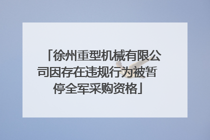 徐州重型机械有限公司因存在违规行为被暂停全军采购资格