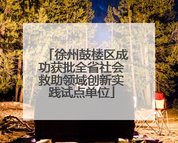 徐州鼓楼区成功获批全省社会救助领域创新实践试点单位