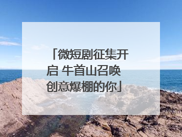 微短剧征集开启 牛首山召唤创意爆棚的你