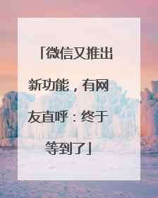 微信又推出新功能，有网友直呼：终于等到了