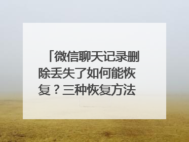 微信聊天记录删除丢失了如何能恢复？三种恢复方法值得收藏！