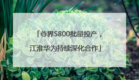 尊界S800批量投产，江淮华为持续深化合作