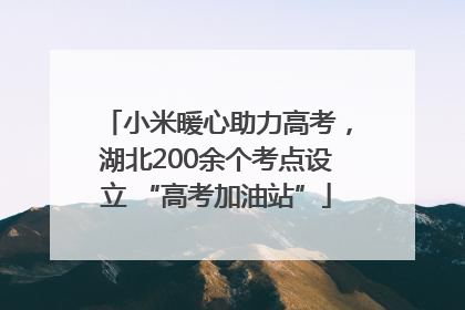 小米暖心助力高考，湖北200余个考点设立 “高考加油站”