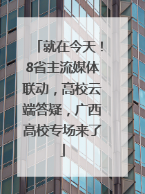 就在今天！8省主流媒体联动，高校云端答疑，广西高校专场来了